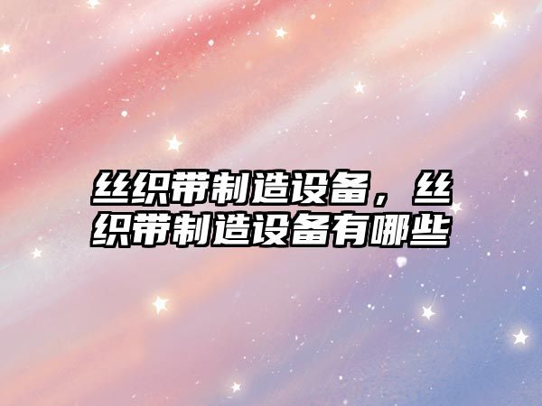 絲織帶制造設備，絲織帶制造設備有哪些