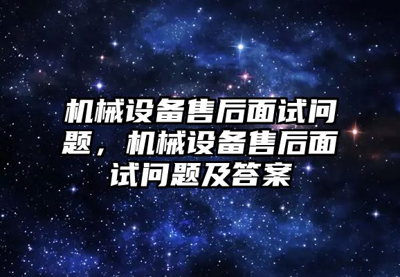 機械設備售后面試問(wèn)題，機械設備售后面試問(wèn)題及答案