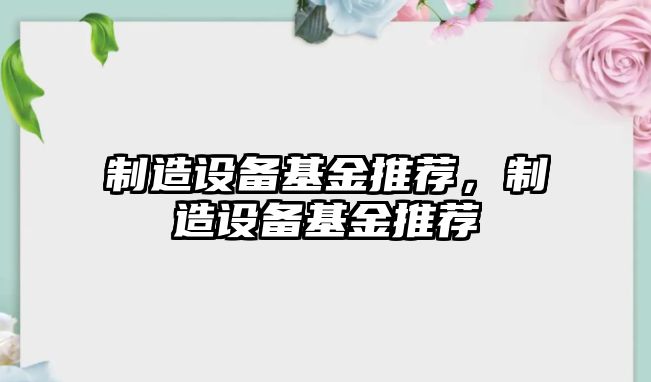 制造設備基金推薦，制造設備基金推薦
