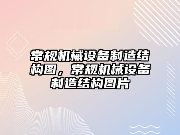 常規機械設備制造結構圖，常規機械設備制造結構圖片