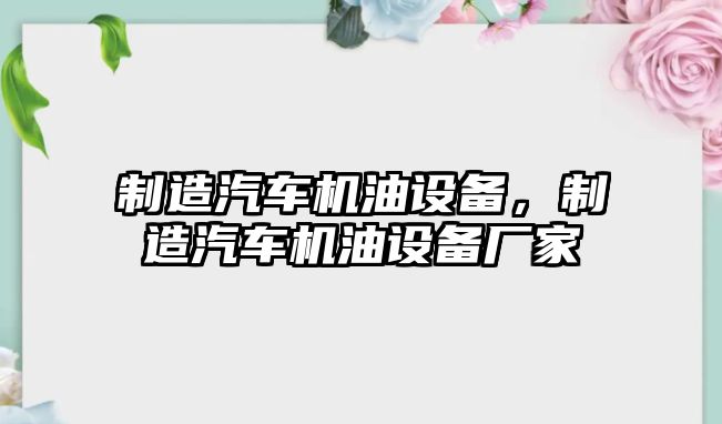 制造汽車(chē)機油設備，制造汽車(chē)機油設備廠(chǎng)家