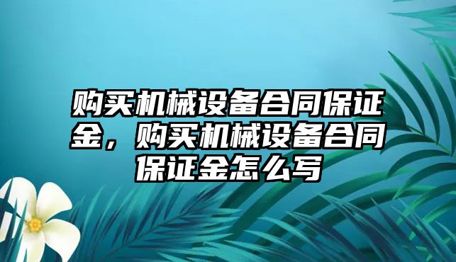 購買(mǎi)機械設備合同保證金，購買(mǎi)機械設備合同保證金怎么寫(xiě)