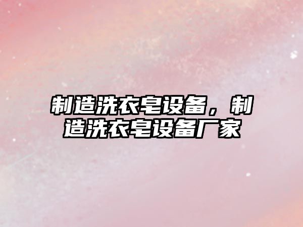 制造洗衣皂設備，制造洗衣皂設備廠(chǎng)家