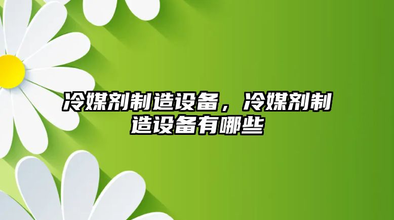 冷媒劑制造設備，冷媒劑制造設備有哪些