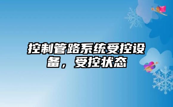 控制管路系統受控設備，受控狀態(tài)