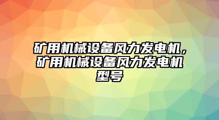 礦用機械設備風(fēng)力發(fā)電機，礦用機械設備風(fēng)力發(fā)電機型號