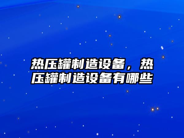 熱壓罐制造設備，熱壓罐制造設備有哪些