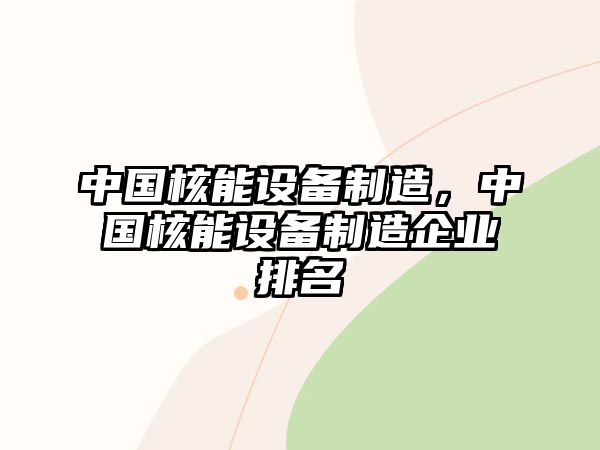 中國核能設備制造，中國核能設備制造企業(yè)排名
