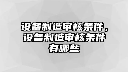 設備制造審核條件，設備制造審核條件有哪些