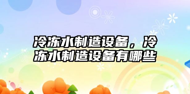 冷凍水制造設備，冷凍水制造設備有哪些