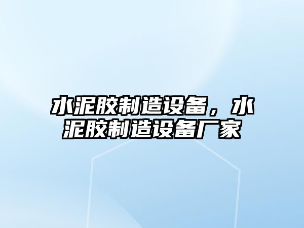 水泥膠制造設備，水泥膠制造設備廠(chǎng)家