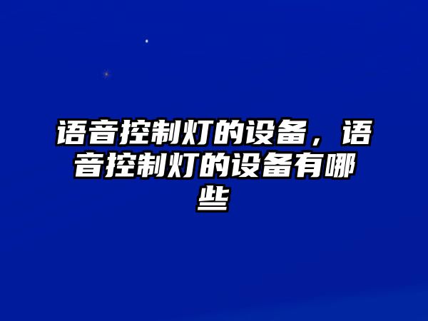 語(yǔ)音控制燈的設備，語(yǔ)音控制燈的設備有哪些