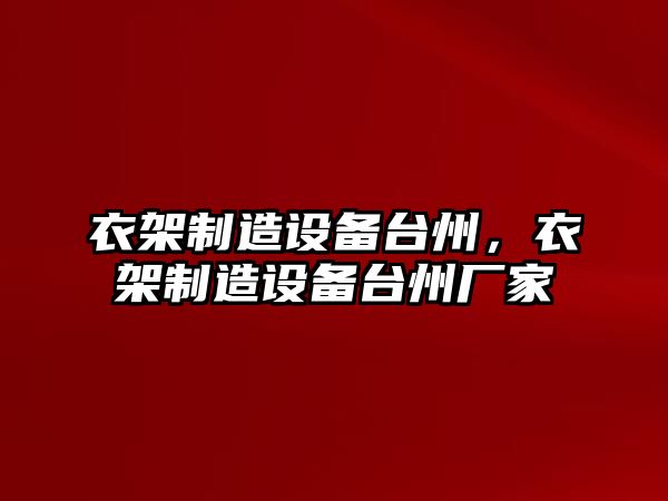 衣架制造設備臺州，衣架制造設備臺州廠(chǎng)家