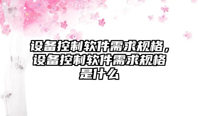設備控制軟件需求規格，設備控制軟件需求規格是什么