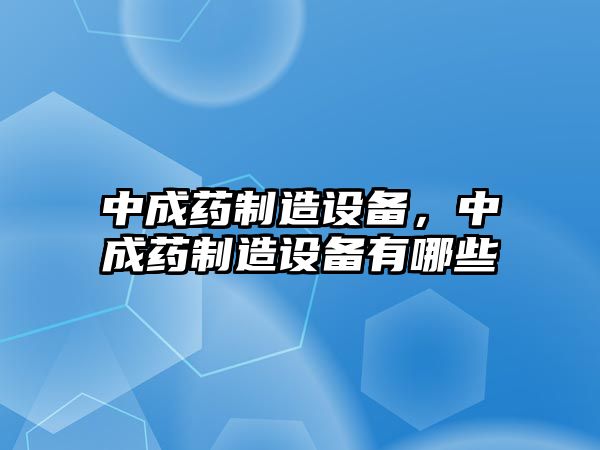 中成藥制造設備，中成藥制造設備有哪些