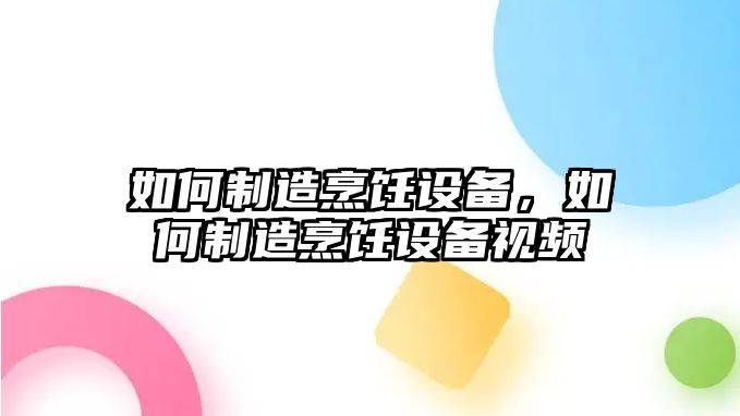如何制造烹飪設備，如何制造烹飪設備視頻