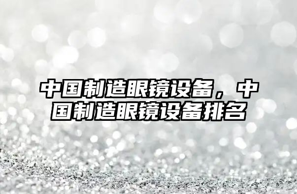 中國制造眼鏡設備，中國制造眼鏡設備排名