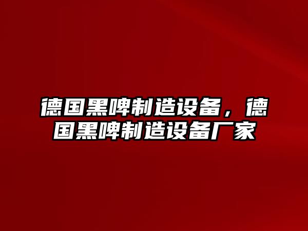 德國黑啤制造設備，德國黑啤制造設備廠(chǎng)家