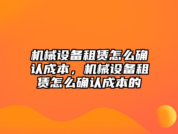 機械設備租賃怎么確認成本，機械設備租賃怎么確認成本的