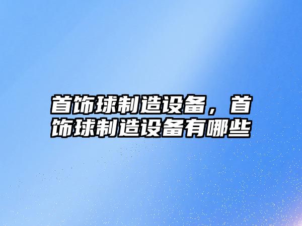 首飾球制造設備，首飾球制造設備有哪些