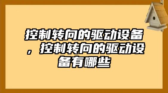 控制轉向的驅動(dòng)設備，控制轉向的驅動(dòng)設備有哪些