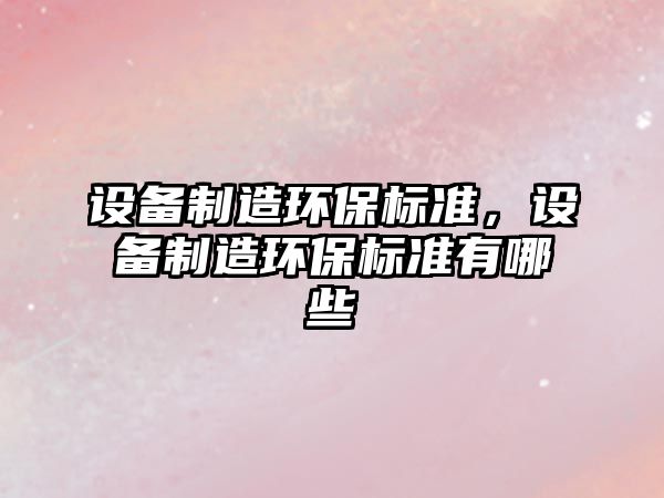 設備制造環(huán)保標準，設備制造環(huán)保標準有哪些