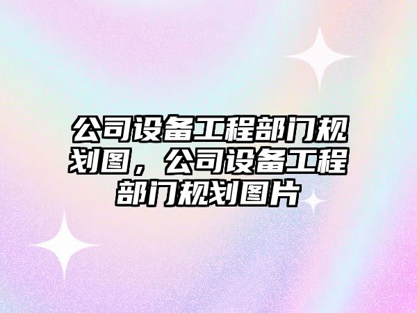 公司設備工程部門(mén)規劃圖，公司設備工程部門(mén)規劃圖片
