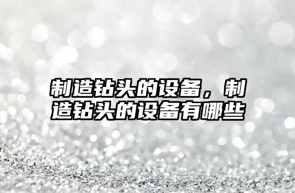 制造鉆頭的設備，制造鉆頭的設備有哪些