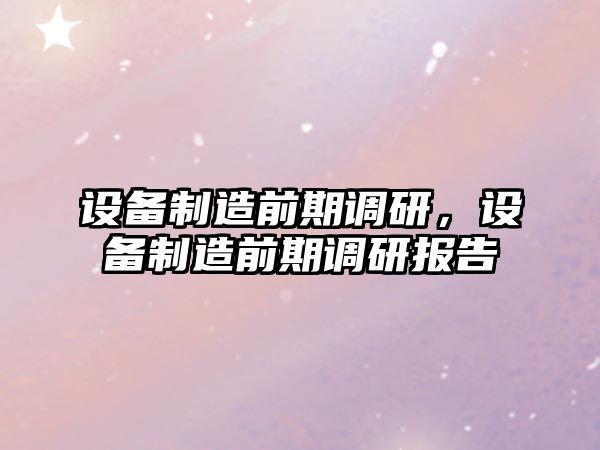 設備制造前期調研，設備制造前期調研報告