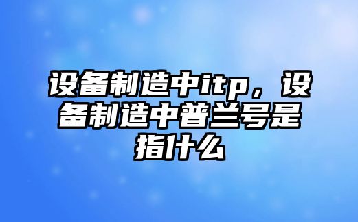 設備制造中itp，設備制造中普蘭號是指什么
