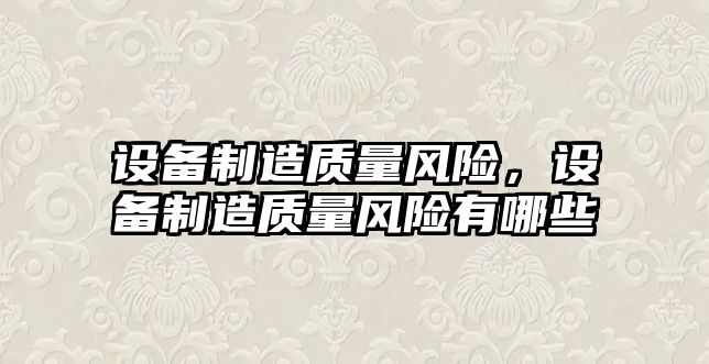 設備制造質(zhì)量風(fēng)險，設備制造質(zhì)量風(fēng)險有哪些