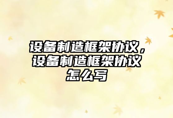 設備制造框架協(xié)議，設備制造框架協(xié)議怎么寫(xiě)