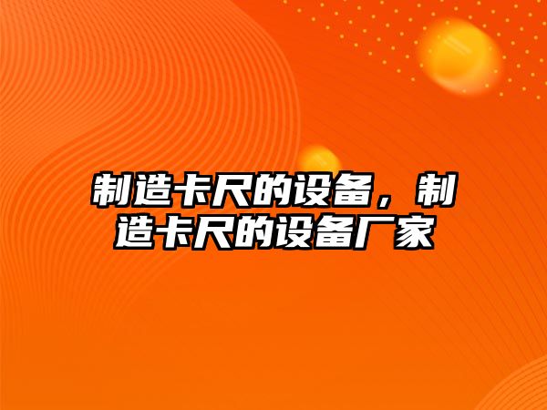 制造卡尺的設備，制造卡尺的設備廠(chǎng)家