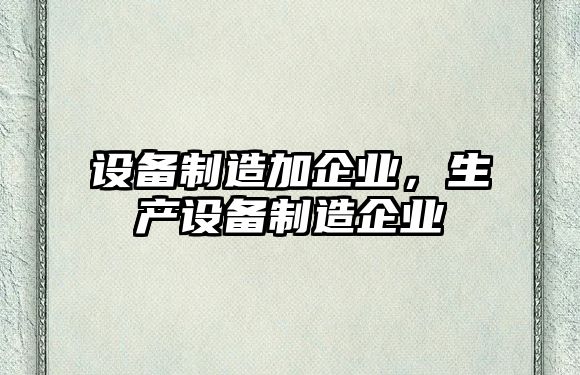 設備制造加企業(yè)，生產(chǎn)設備制造企業(yè)