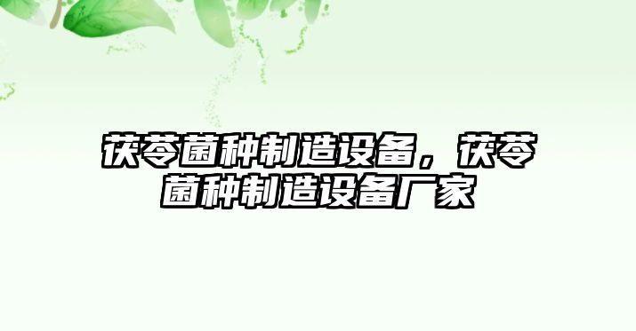 茯苓菌種制造設備,茯苓菌種制造設備廠(chǎng)家