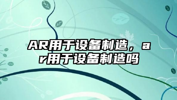 AR用于設備制造，ar用于設備制造嗎