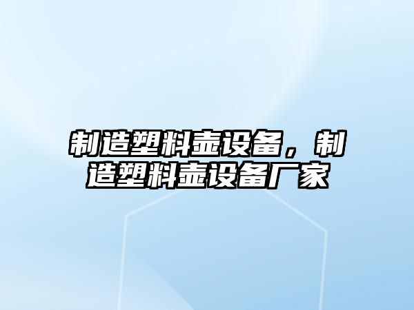 制造塑料壺設備，制造塑料壺設備廠(chǎng)家