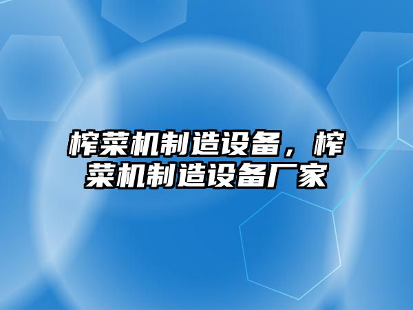 榨菜機制造設備，榨菜機制造設備廠(chǎng)家