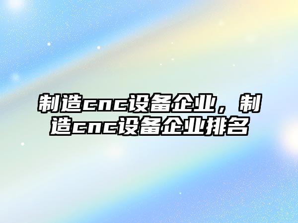 制造cnc設備企業(yè)，制造cnc設備企業(yè)排名