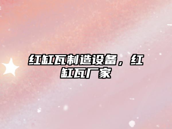 紅缸瓦制造設備，紅缸瓦廠(chǎng)家