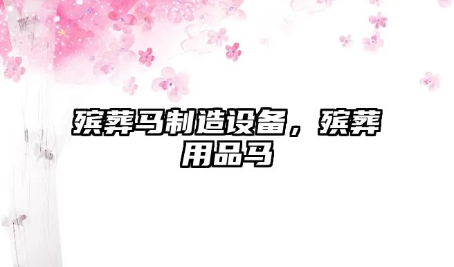 殯葬馬制造設備，殯葬用品馬