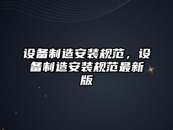 設備制造安裝規范，設備制造安裝規范最新版