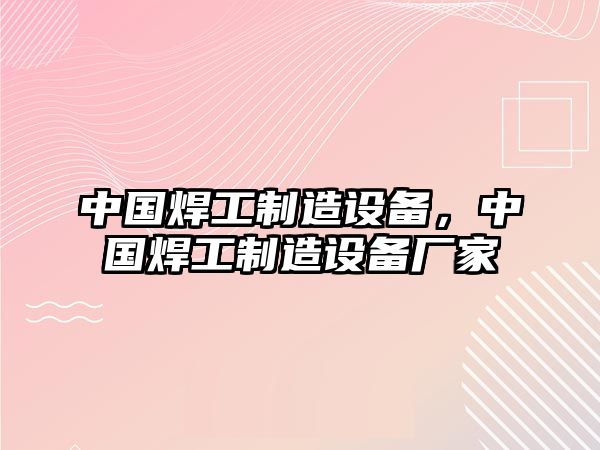 中國焊工制造設備，中國焊工制造設備廠(chǎng)家