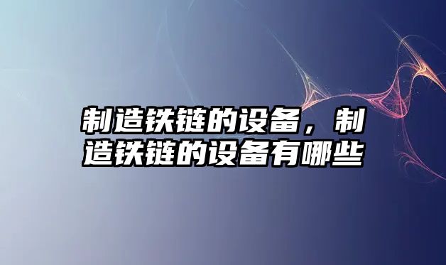 制造鐵鏈的設備，制造鐵鏈的設備有哪些
