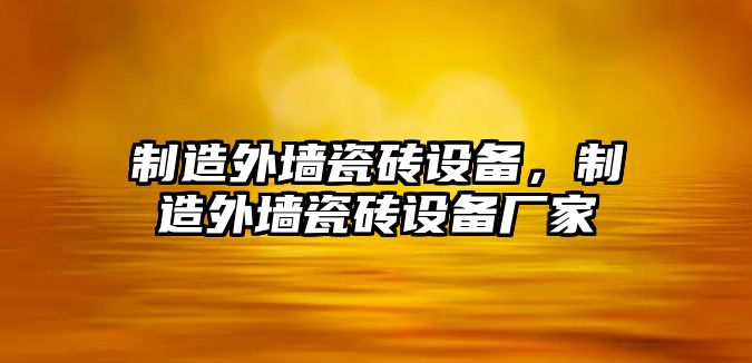 制造外墻瓷磚設備，制造外墻瓷磚設備廠(chǎng)家