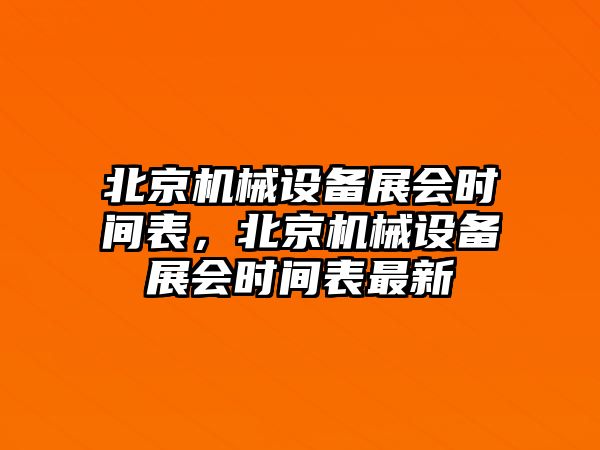 北京機械設備展會(huì )時(shí)間表，北京機械設備展會(huì )時(shí)間表最新