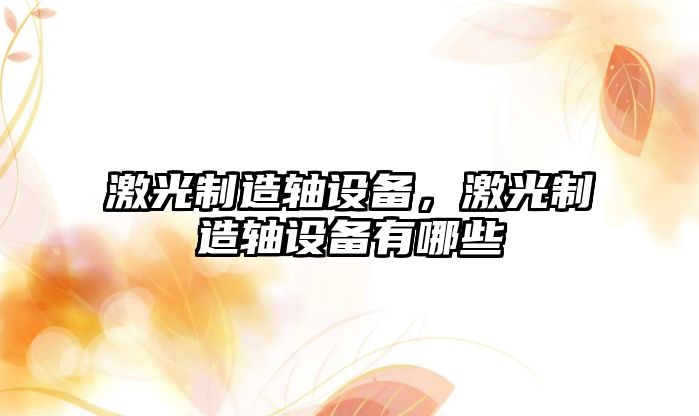 激光制造軸設備，激光制造軸設備有哪些
