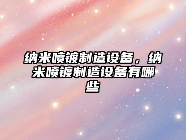 納米噴鍍制造設備，納米噴鍍制造設備有哪些