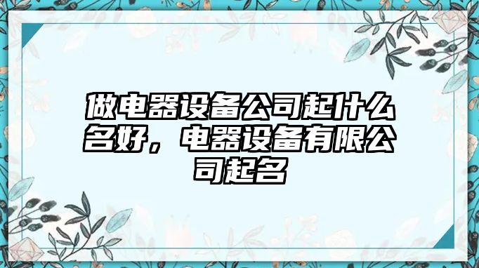 做電器設備公司起什么名好，電器設備有限公司起名