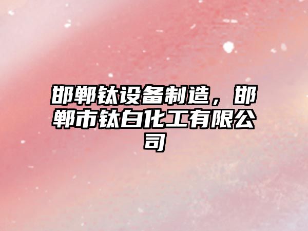 邯鄲鈦設備制造，邯鄲市鈦白化工有限公司